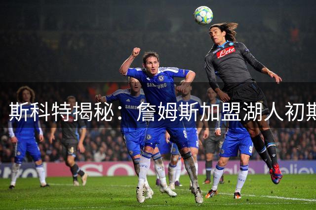 斯科特揭秘：詹姆斯加盟湖人初期压力是东契奇数倍