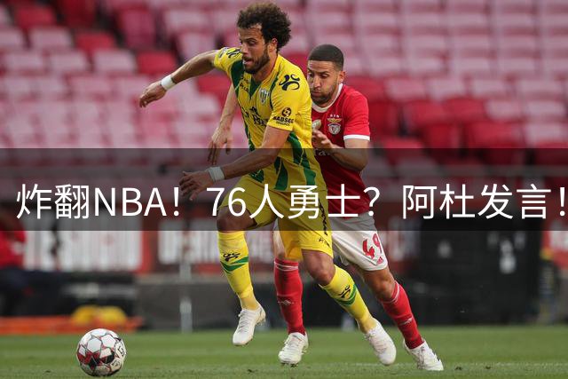 炸翻NBA！76人>勇士？阿杜发言！格林回怼：上错号了？