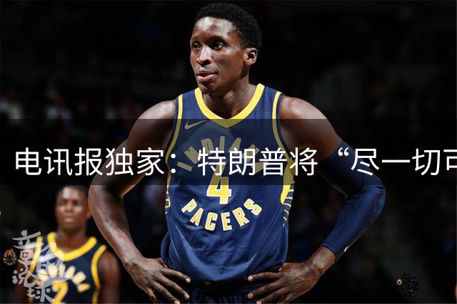 电讯报独家：特朗普将“尽一切可能”帮助因凡蒂诺保住职位每日电讯报 1天前